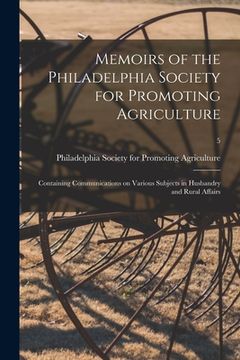 portada Memoirs of the Philadelphia Society for Promoting Agriculture: Containing Communications on Various Subjects in Husbandry and Rural Affairs; 5 (en Inglés)