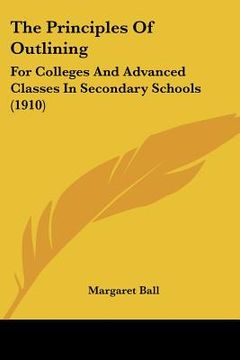 portada the principles of outlining: for colleges and advanced classes in secondary schools (1910) (en Inglés)