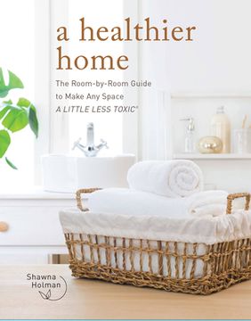 portada A Healthier Home: The Room by Room Guide to Make any Space a Little Less Toxic 