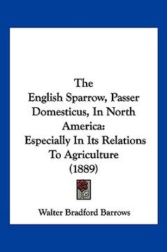 portada the english sparrow, passer domesticus, in north america: especially in its relations to agriculture (1889) (in English)