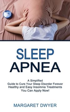 portada Sleep Apnea: Healthy and Easy Insomnia Treatments You Can Apply Now! (A Simplified Guide to Cure Your Sleep Disorder Forever) (en Inglés)