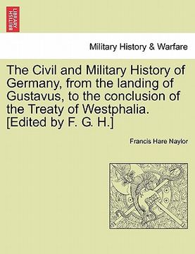 portada the civil and military history of germany, from the landing of gustavus, to the conclusion of the treaty of westphalia. [edited by f. g. h.] (in English)