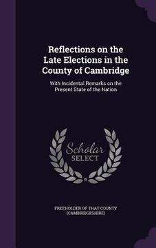 portada Reflections on the Late Elections in the County of Cambridge: With Incidental Remarks on the Present State of the Nation (in English)