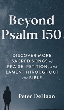 portada Beyond Psalm 150: Discover More Sacred Songs of Praise, Petition, and Lament throughout the Bible (en Inglés)