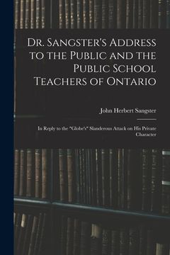 portada Dr. Sangster's Address to the Public and the Public School Teachers of Ontario [microform]: in Reply to the "Globe's" Slanderous Attack on His Private (en Inglés)