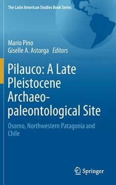 portada Pilauco: A Late Pleistocene Archaeo-Paleontological Site: Osorno, Northwestern Patagonia and Chile (en Inglés)