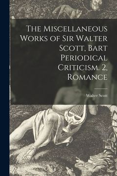 portada The Miscellaneous Works of Sir Walter Scott, Bart Periodical Criticism. 2, Romance (en Inglés)