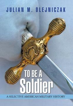 portada To Be A Soldier: A Selective American Military History (en Inglés)