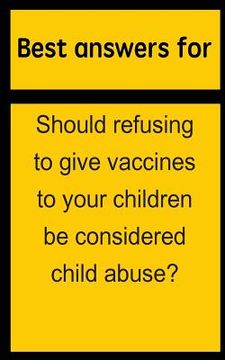 portada Best answers for Should refusing to give vaccines to your children be considered child abuse? (en Inglés)