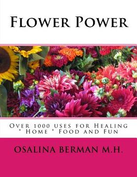 portada Flower Power: Over 1000 Uses for Healing, Home, Food and Fun (en Inglés)