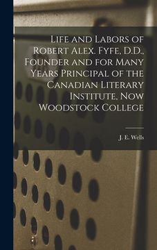 portada Life and Labors of Robert Alex. Fyfe, D.D., Founder and for Many Years Principal of the Canadian Literary Institute, Now Woodstock College [microform] (en Inglés)