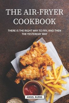 portada The Air-Fryer Cookbook: There is the Right Way to Fry, and Then the Yesterday Way (en Inglés)