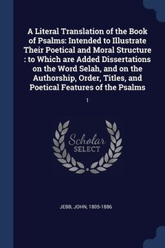 portada A Literal Translation of the Book of Psalms: Intended to Illustrate Their Poetical and Moral Structure: to Which are Added Dissertations on the Word S (in English)
