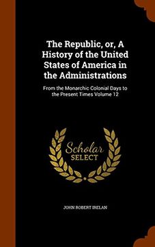 portada The Republic, or, A History of the United States of America in the Administrations: From the Monarchic Colonial Days to the Present Times Volume 12