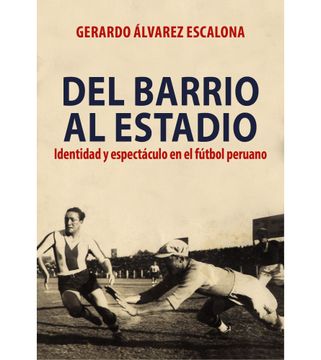 portada Del Barrio al Estadio: Identidad y Espectáculo en el Fútbol Peruano / Gerardo Álvarez Escalona.