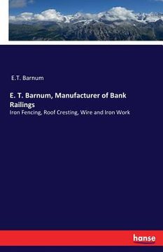 portada E. T. Barnum, Manufacturer of Bank Railings: Iron Fencing, Roof Cresting, Wire and Iron Work (en Inglés)