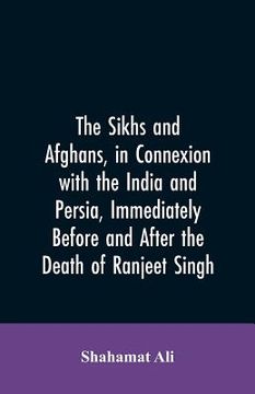 portada The Sikhs and Afghans, in Connexion with the India and Persia, Immediately Before and After the Death of Ranjeet Singh: From the Journal of an Expedit (in English)