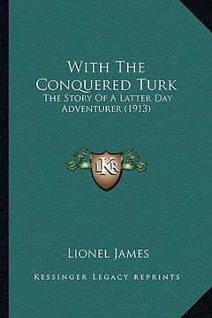 portada with the conquered turk: the story of a latter day adventurer (1913) (en Inglés)