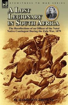portada a lost legionary in south africa: the recollections of an officer of the natal native contingent during the zulu war, 1879 (en Inglés)