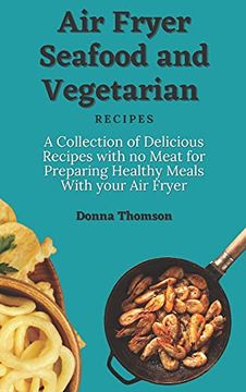 portada Air Fryer Seafood and Vegetarian Recipes: A Collection of Delicious Recipes With no Meat for Preparing Healthy Meals With Your air Fryer (en Inglés)