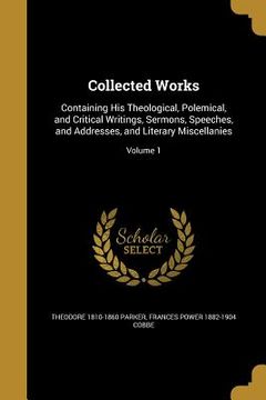 portada Collected Works: Containing His Theological, Polemical, and Critical Writings, Sermons, Speeches, and Addresses, and Literary Miscellan (in English)