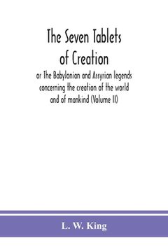 portada The seven tablets of creation: or The Babylonian and Assyrian legends concerning the creation of the world and of mankind (Volume II) (en Inglés)