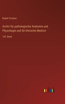portada Archiv für pathologische Anatomie und Physiologie und für klinische Medicin: 103. Band (in German)