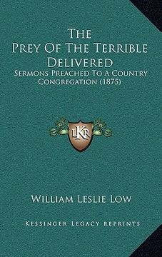 portada the prey of the terrible delivered: sermons preached to a country congregation (1875) (en Inglés)