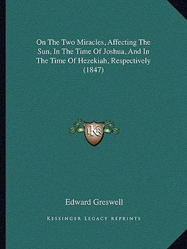 portada on the two miracles, affecting the sun, in the time of joshua, and in the time of hezekiah, respectively (1847) (en Inglés)