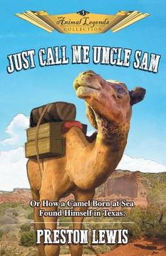 portada Just Call Me Uncle Sam: Or How a Camel Born at Sea Found Himself in Texas (en Inglés)