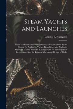 portada Steam Yachts and Launches: Their Machinery and Management: A Review of the Steam Engine As Applied to Yachts; Laws Governing Yachts in American W (en Inglés)