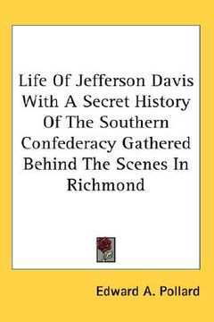 portada life of jefferson davis with a secret history of the southern confederacy gathered behind the scenes in richmond (in English)
