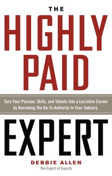 portada The Highly Paid Expert: Turn Your Passion, Skills, and Talents Into a Lucrative Career by Becoming the Go-To Authority in Your Industry (en Inglés)
