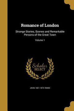 portada Romance of London: Strange Stories, Scenes and Remarkable Persons of the Great Town; Volume 1