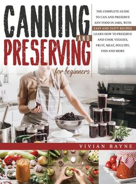 portada Canning and Preserving for Beginners: The Complete Guide to can and Preserve any Food in Jars, With Easy and Tasty Recipes. Learn how to Preserve and Cook Veggies, Fruit, Meat, Poultry, Fish and More (en Inglés)
