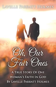portada Oh, Our Fair Ones: A True Story of One Woman`s Faith In God By Lavelle Parratt Holmes (en Inglés)