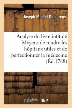 portada Analyse Du Livre Intitulé Moyens de Rendre Les Hôpitaux Utiles Et de Perfectionner La Médecine (en Francés)