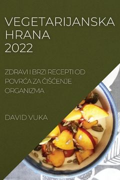 portada Vegetarijanska Hrana 2022: Zdravi I Brzi Recepti Od PovrĆa Za ČisĆenje Organizma (in Croacia)