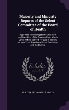 portada Majority and Minority Reports of the Select Committee of the Board of Health: Appointed to Investigate the Character and Condition of the Sources From