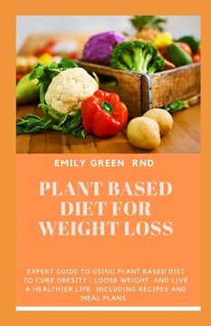portada Plant Based Diet for Weight Loss: Expert guide to using plant based diet to cure obesity, loose weight, and live a healthier life including recipes an (en Inglés)