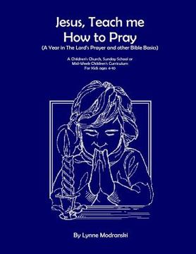 portada Jesus, Teach Me How To Pray: A Year in the Lord's Prayer and Other Bible Basics (en Inglés)