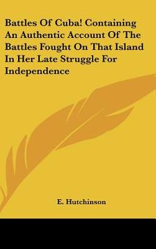 portada battles of cuba! containing an authentic account of the battles fought on that island in her late struggle for independence (in English)