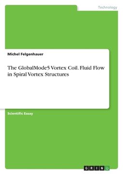 portada The GlobalMode5 Vortex Coil. Fluid Flow in Spiral Vortex Structures (en Inglés)