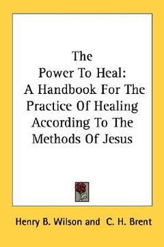 portada the power to heal: a handbook for the practice of healing according to the methods of jesus (en Inglés)