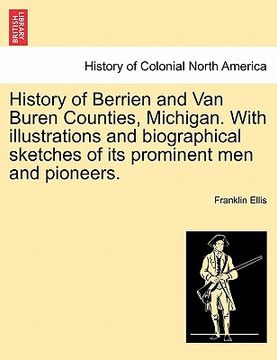 portada history of berrien and van buren counties, michigan. with illustrations and biographical sketches of its prominent men and pioneers. (en Inglés)