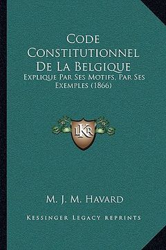 portada Code Constitutionnel De La Belgique: Explique Par Ses Motifs, Par Ses Exemples (1866) (en Francés)