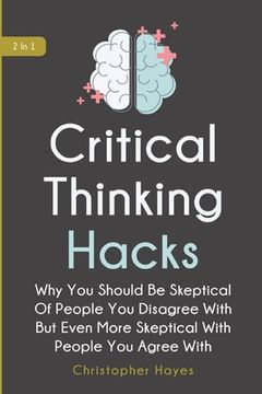 portada Critical Thinking Hacks 2 In 1: Why You Should Be Skeptical Of People You Disagree With But Even More Skeptical With People You Agree With (en Inglés)