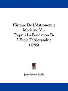 portada histoire de l'astronomie moderne v1: depuis la fondation de l'ecole d'alexandrie (1785) (in English)