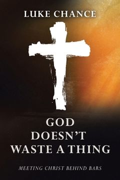 portada God Doesn't Waste a Thing: Meeting Christ Behind Bars (en Inglés)