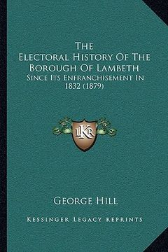 portada the electoral history of the borough of lambeth: since its enfranchisement in 1832 (1879) (en Inglés)